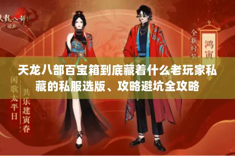 天龙八部百宝箱到底藏着什么老玩家私藏的私服选版、攻略避坑全攻略 天龙八部百宝箱到底藏着什么老玩家私藏的私服选版、攻略避坑全攻略
