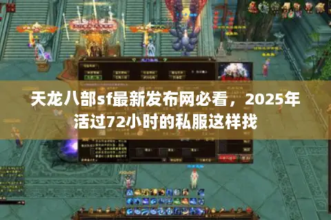 天龙八部sf最新发布网必看，2025年活过72小时的私服这样找
