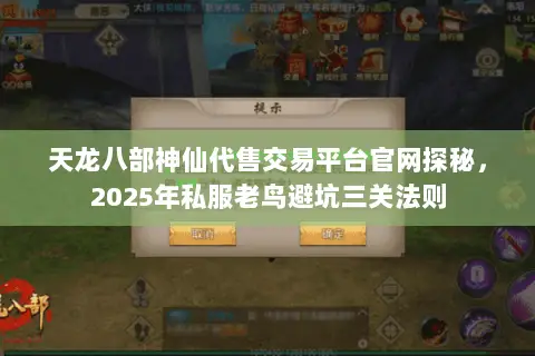 天龙八部神仙代售交易平台官网探秘，2025年私服老鸟避坑三关法则