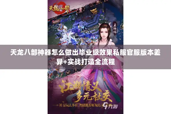 天龙八部神器怎么做出毕业级效果私服官服版本差异+实战打造全流程