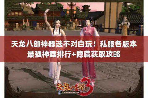 天龙八部神器选不对白玩!私服各版本最强神器排行+隐藏获取攻略 天龙八部神器选不对白玩!私服各版本最强神器排行+隐藏获取攻略