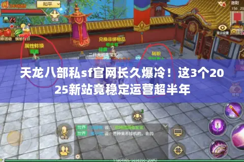 天龙八部私sf官网长久爆冷!这3个2025新站竟稳定运营超半年 天龙八部私sf官网长久爆冷!这3个2025新站竟稳定运营超半年