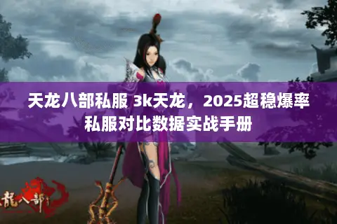 天龙八部私服 3k天龙,2025超稳爆率私服对比数据实战手册 天龙八部私服 3k天龙,2025超稳爆率私服对比数据实战手册