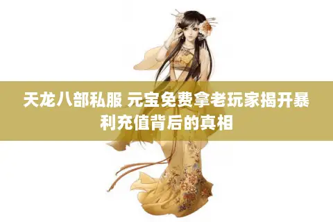天龙八部私服 元宝免费拿老玩家揭开暴利充值背后的真相 天龙八部私服 元宝免费拿老玩家揭开暴利充值背后的真相