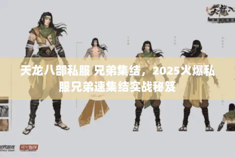 天龙八部私服 兄弟集结,2025火爆私服兄弟速集结实战秘笈 天龙八部私服 兄弟集结,2025火爆私服兄弟速集结实战秘笈