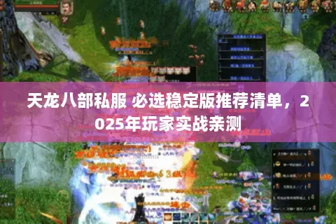天龙八部私服 必选稳定版推荐清单,2025年玩家实战亲测 天龙八部私服 必选稳定版推荐清单,2025年玩家实战亲测