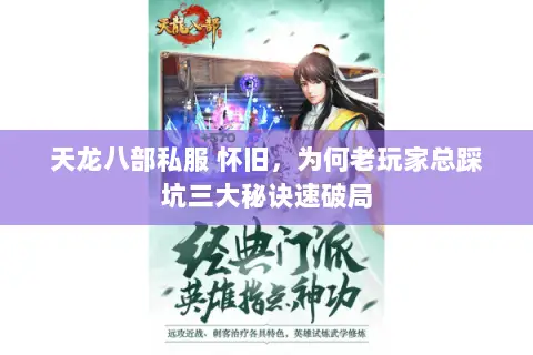 天龙八部私服 怀旧,为何老玩家总踩坑三大秘诀速破局 天龙八部私服 怀旧,为何老玩家总踩坑三大秘诀速破局