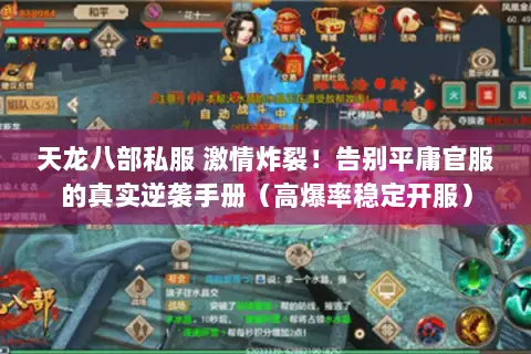 天龙八部私服 激情炸裂!告别平庸官服的真实逆袭手册(高爆率稳定开服) 天龙八部私服 激情炸裂!告别平庸官服的真实逆袭手册(高爆率稳定开服)