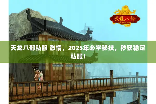 天龙八部私服 激情,2025年必学秘技,秒获稳定私服! 天龙八部私服 激情,2025年必学秘技,秒获稳定私服!