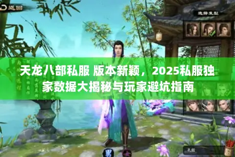 天龙八部私服 版本新颖，2025私服独家数据大揭秘与玩家避坑指南
