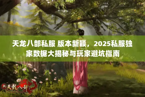 天龙八部私服 版本新颖，2025私服独家数据大揭秘与玩家避坑指南