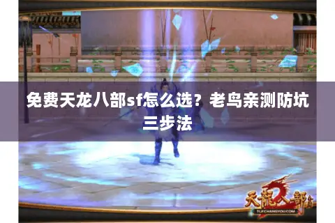 免费天龙八部sf怎么选?老鸟亲测防坑三步法 免费天龙八部sf怎么选?老鸟亲测防坑三步法