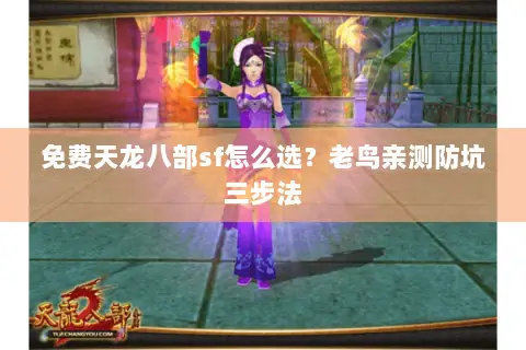 免费天龙八部sf怎么选?老鸟亲测防坑三步法 免费天龙八部sf怎么选?老鸟亲测防坑三步法