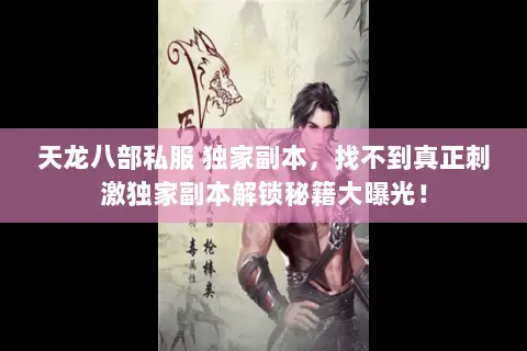 天龙八部私服 独家副本,找不到真正刺激独家副本解锁秘籍大曝光! 天龙八部私服 独家副本,找不到真正刺激独家副本解锁秘籍大曝光!