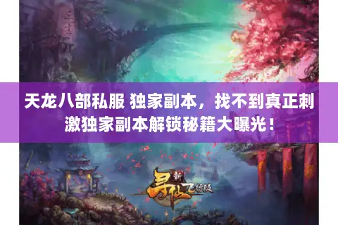 天龙八部私服 独家副本,找不到真正刺激独家副本解锁秘籍大曝光! 天龙八部私服 独家副本,找不到真正刺激独家副本解锁秘籍大曝光!