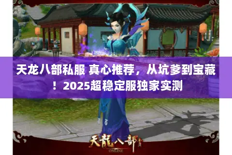 天龙八部私服 真心推荐,从坑爹到宝藏!2025超稳定服独家实测 天龙八部私服 真心推荐,从坑爹到宝藏!2025超稳定服独家实测