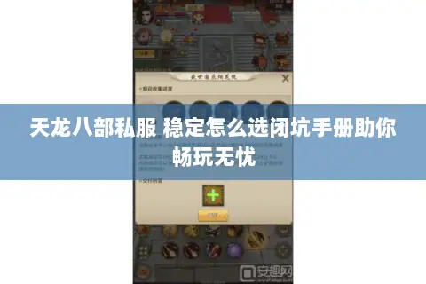 天龙八部私服 稳定怎么选闭坑手册助你畅玩无忧 天龙八部私服 稳定怎么选闭坑手册助你畅玩无忧
