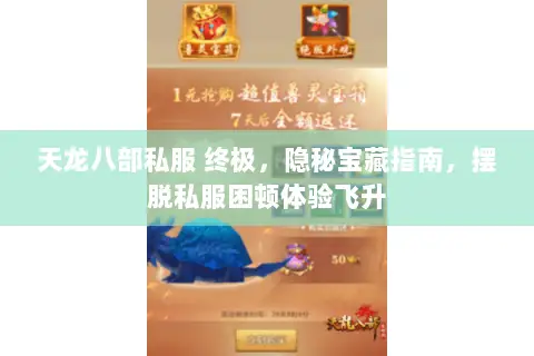 天龙八部私服 终极,隐秘宝藏指南,摆脱私服困顿体验飞升 天龙八部私服 终极,隐秘宝藏指南,摆脱私服困顿体验飞升