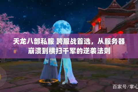 天龙八部私服 跨服战首选,从服务器崩溃到横扫千军的逆袭法则 天龙八部私服 跨服战首选,从服务器崩溃到横扫千军的逆袭法则