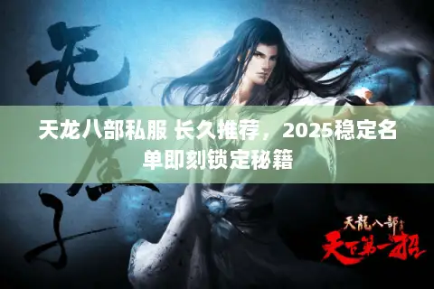 天龙八部私服 长久推荐,2025稳定名单即刻锁定秘籍 天龙八部私服 长久推荐,2025稳定名单即刻锁定秘籍