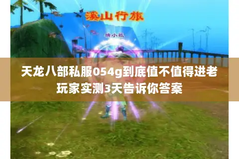 天龙八部私服054g到底值不值得进老玩家实测3天告诉你答案