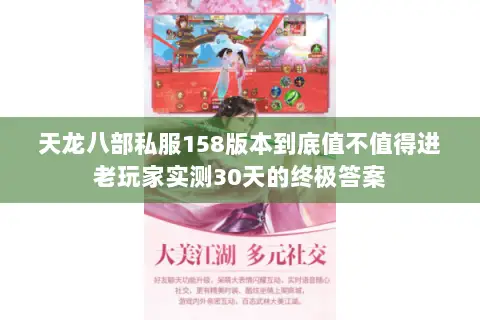 天龙八部私服158版本到底值不值得进老玩家实测30天的终极答案 天龙八部私服158版本到底值不值得进老玩家实测30天的终极答案