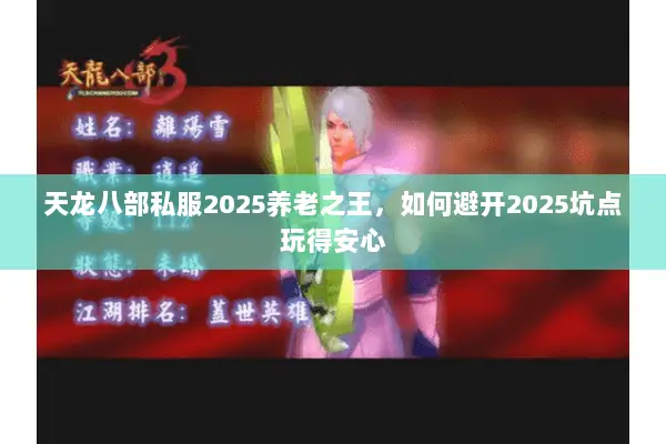 天龙八部私服2025养老之王,如何避开2025坑点玩得安心 天龙八部私服2025养老之王,如何避开2025坑点玩得安心