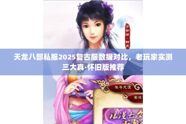 天龙八部私服2025复古服数据对比,老玩家实测三大真·怀旧版推荐 天龙八部私服2025复古服数据对比,老玩家实测三大真·怀旧版推荐