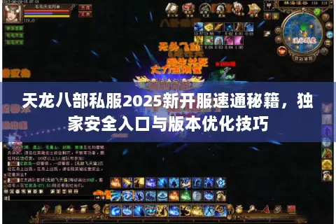 天龙八部私服2025新开服速通秘籍，独家安全入口与版本优化技巧