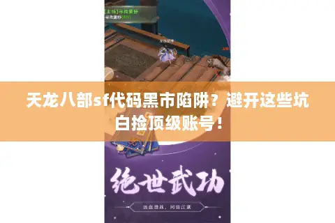 天龙八部sf代码黑市陷阱?避开这些坑白捡顶级账号! 天龙八部sf代码黑市陷阱?避开这些坑白捡顶级账号!