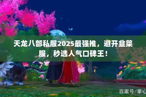 天龙八部私服2025最强推,避开韭菜服,秒选人气口碑王! 天龙八部私服2025最强推,避开韭菜服,秒选人气口碑王!