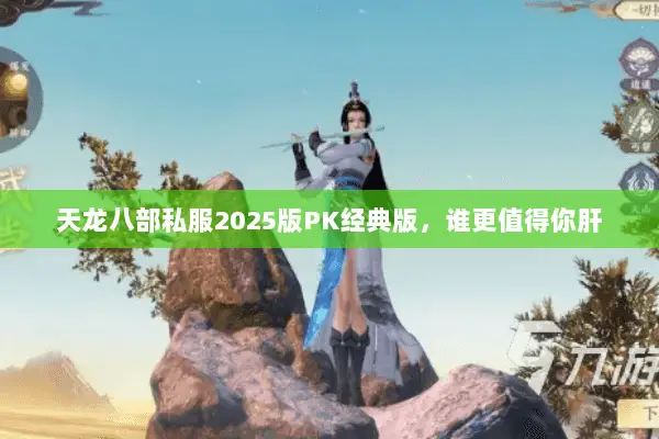 天龙八部私服2025版PK经典版，谁更值得你肝