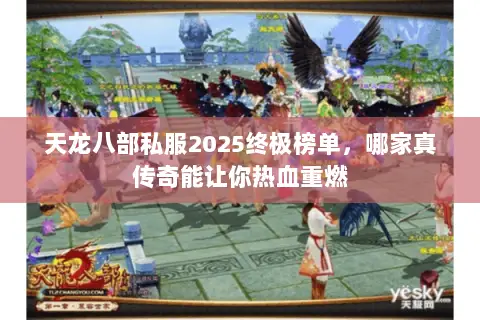 天龙八部私服2025终极榜单,哪家真传奇能让你热血重燃 天龙八部私服2025终极榜单,哪家真传奇能让你热血重燃