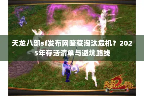 天龙八部sf发布网暗藏淘汰危机?2025年存活清单与避坑路线 天龙八部sf发布网暗藏淘汰危机?2025年存活清单与避坑路线