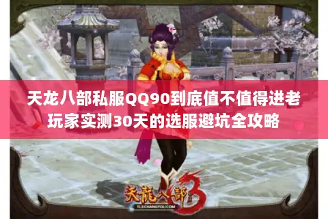 天龙八部私服QQ90到底值不值得进老玩家实测30天的选服避坑全攻略 天龙八部私服QQ90到底值不值得进老玩家实测30天的选服避坑全攻略