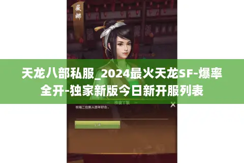 天龙八部私服_2024最火天龙SF-爆率全开-独家新版今日新开服列表 天龙八部私服_2024最火天龙SF-爆率全开-独家新版今日新开服列表
