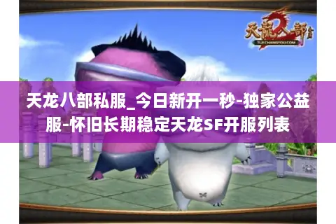 天龙八部私服_今日新开一秒-独家公益服-怀旧长期稳定天龙SF开服列表 天龙八部私服_今日新开一秒-独家公益服-怀旧长期稳定天龙SF开服列表