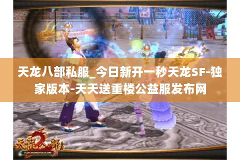 天龙八部私服_今日新开一秒天龙SF-独家版本-天天送重楼公益服发布网 天龙八部私服_今日新开一秒天龙SF-独家版本-天天送重楼公益服发布网