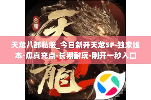 天龙八部私服_今日新开天龙SF-独家版本-爆真充点·长期耐玩·刚开一秒入口 天龙八部私服_今日新开天龙SF-独家版本-爆真充点·长期耐玩·刚开一秒入口