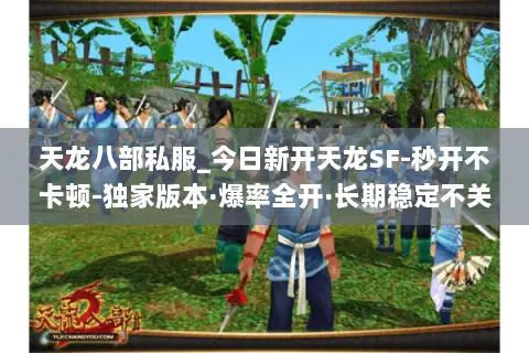 天龙八部私服_今日新开天龙SF-秒开不卡顿-独家版本·爆率全开·长期稳定不关服 天龙八部私服_今日新开天龙SF-秒开不卡顿-独家版本·爆率全开·长期稳定不关服