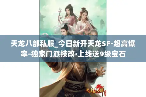 天龙八部私服_今日新开天龙SF-超高爆率-独家门派技改·上线送9级宝石 天龙八部私服_今日新开天龙SF-超高爆率-独家门派技改·上线送9级宝石