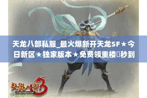 天龙八部私服_最火爆新开天龙SF★今日新区★独家版本★免费领重楼◐秒到账 天龙八部私服_最火爆新开天龙SF★今日新区★独家版本★免费领重楼◐秒到账