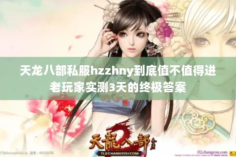 天龙八部私服hzzhny到底值不值得进老玩家实测3天的终极答案 天龙八部私服hzzhny到底值不值得进老玩家实测3天的终极答案