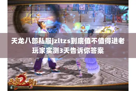 天龙八部私服jzltzs到底值不值得进老玩家实测3天告诉你答案 天龙八部私服jzltzs到底值不值得进老玩家实测3天告诉你答案