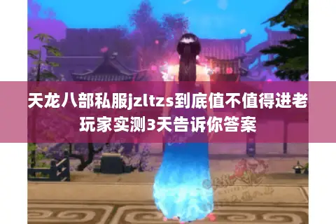 天龙八部私服jzltzs到底值不值得进老玩家实测3天告诉你答案 天龙八部私服jzltzs到底值不值得进老玩家实测3天告诉你答案
