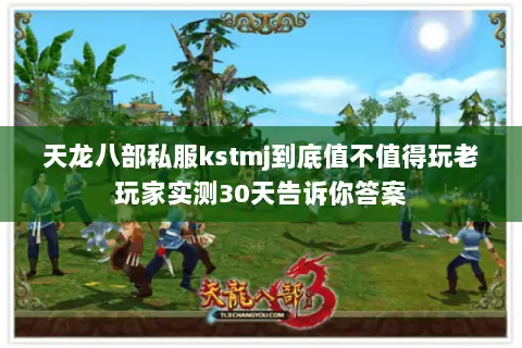 天龙八部私服kstmj到底值不值得玩老玩家实测30天告诉你答案 天龙八部私服kstmj到底值不值得玩老玩家实测30天告诉你答案