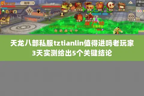 天龙八部私服tztianlin值得进吗老玩家3天实测给出5个关键结论 天龙八部私服tztianlin值得进吗老玩家3天实测给出5个关键结论