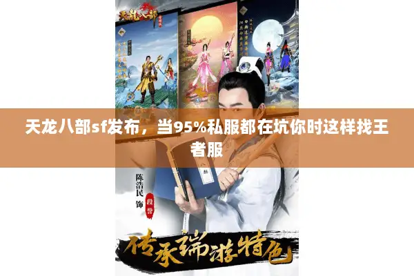 天龙八部sf发布,当95%私服都在坑你时这样找王者服 天龙八部sf发布,当95%私服都在坑你时这样找王者服