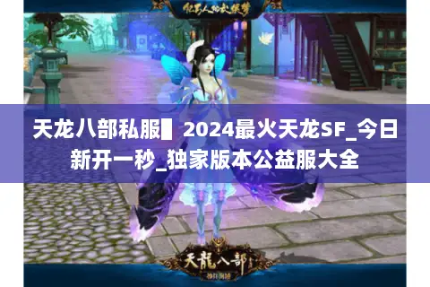 天龙八部私服▌2024最火天龙SF_今日新开一秒_独家版本公益服大全 天龙八部私服▌2024最火天龙SF_今日新开一秒_独家版本公益服大全