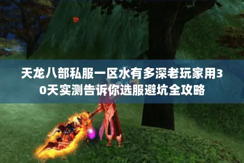 天龙八部私服一区水有多深老玩家用30天实测告诉你选服避坑全攻略 天龙八部私服一区水有多深老玩家用30天实测告诉你选服避坑全攻略